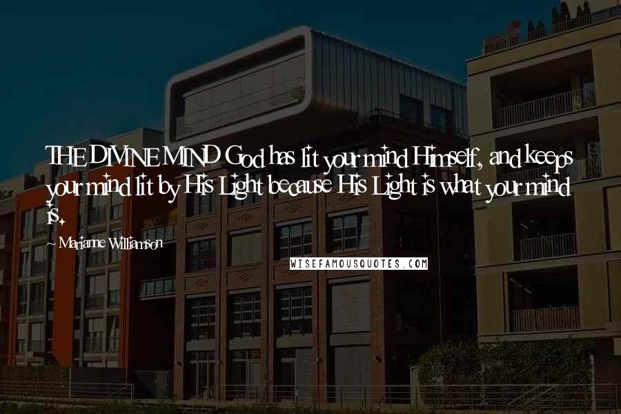 Marianne Williamson Quotes: THE DIVINE MIND God has lit your mind Himself, and keeps your mind lit by His Light because His Light is what your mind is.