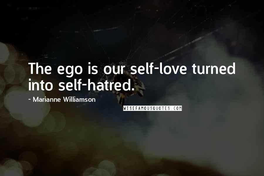 Marianne Williamson Quotes: The ego is our self-love turned into self-hatred.