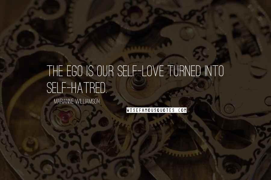 Marianne Williamson Quotes: The ego is our self-love turned into self-hatred.