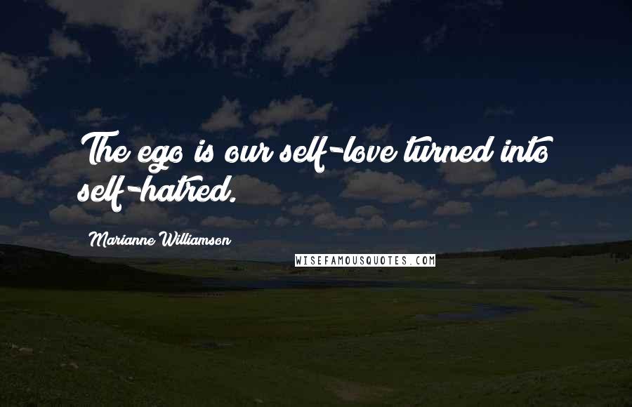 Marianne Williamson Quotes: The ego is our self-love turned into self-hatred.
