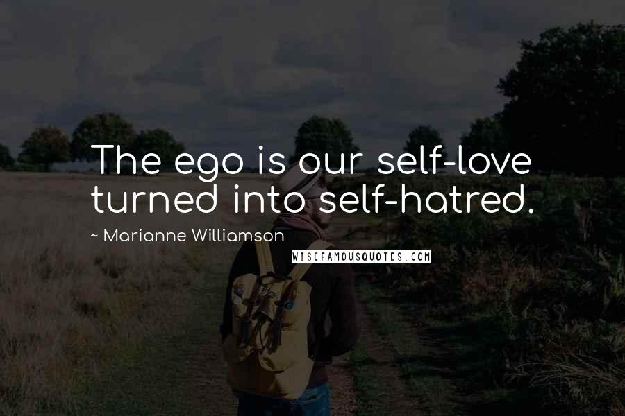 Marianne Williamson Quotes: The ego is our self-love turned into self-hatred.