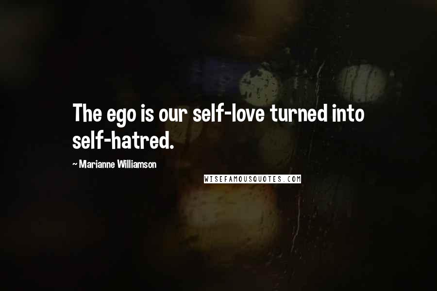 Marianne Williamson Quotes: The ego is our self-love turned into self-hatred.