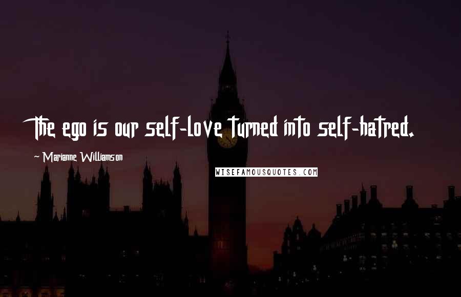 Marianne Williamson Quotes: The ego is our self-love turned into self-hatred.