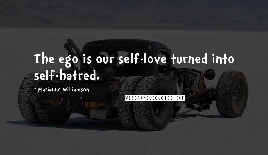 Marianne Williamson Quotes: The ego is our self-love turned into self-hatred.