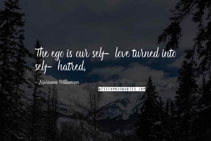 Marianne Williamson Quotes: The ego is our self-love turned into self-hatred.