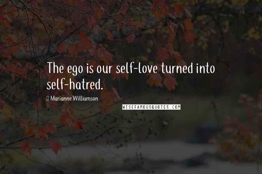 Marianne Williamson Quotes: The ego is our self-love turned into self-hatred.