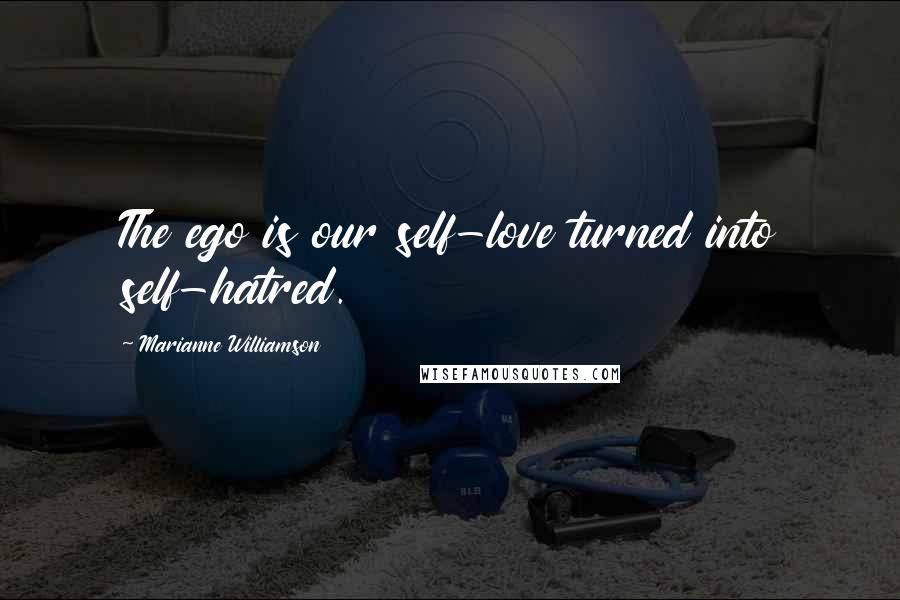 Marianne Williamson Quotes: The ego is our self-love turned into self-hatred.