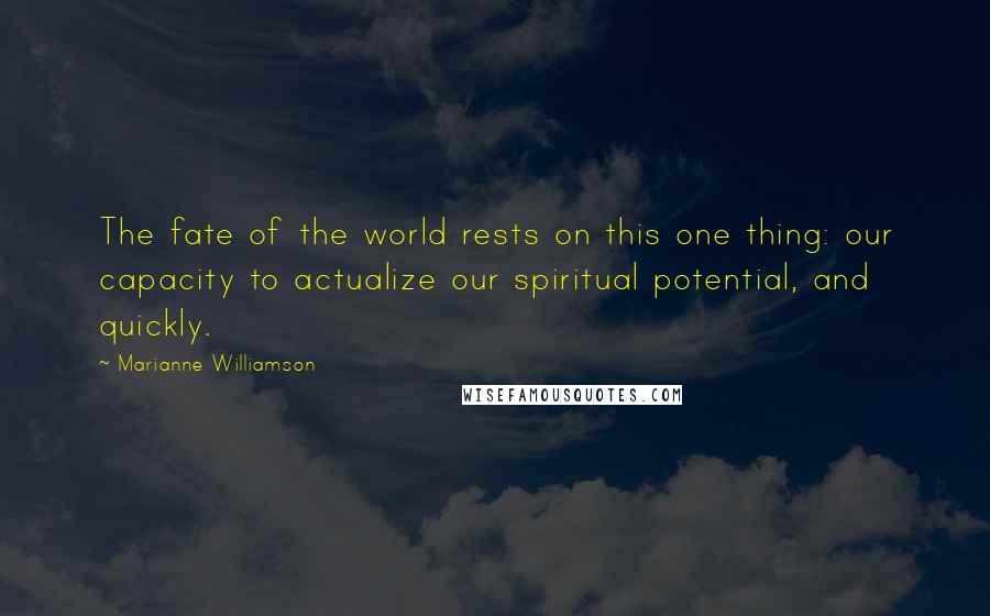 Marianne Williamson Quotes: The fate of the world rests on this one thing: our capacity to actualize our spiritual potential, and quickly.