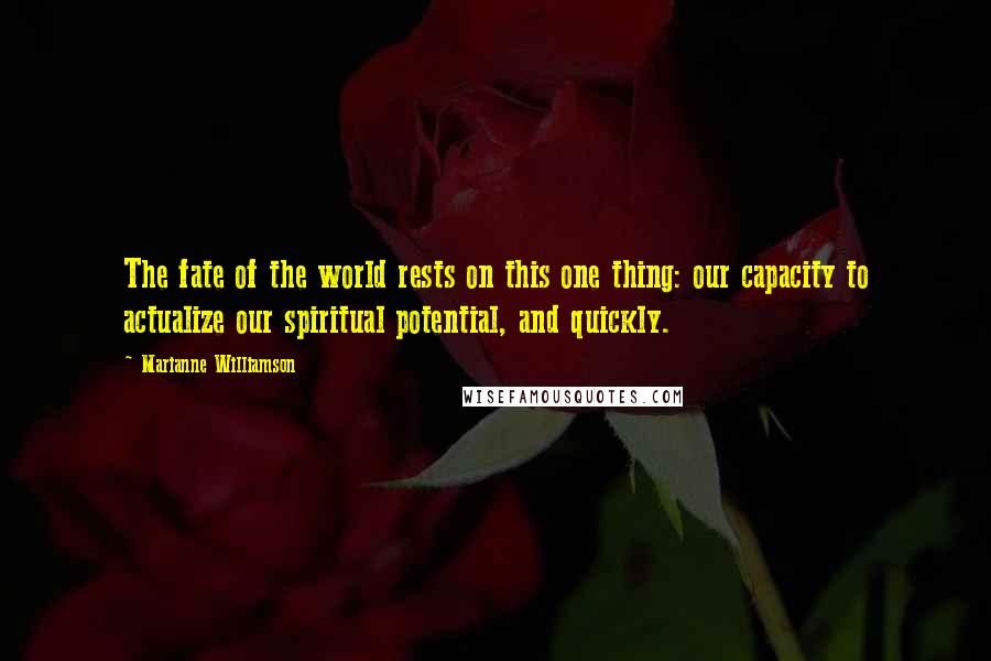 Marianne Williamson Quotes: The fate of the world rests on this one thing: our capacity to actualize our spiritual potential, and quickly.