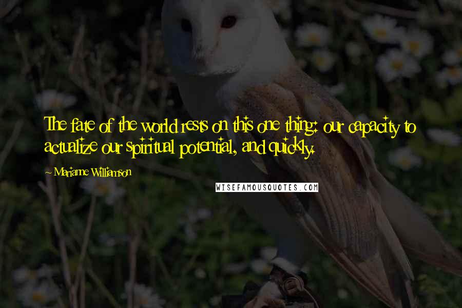 Marianne Williamson Quotes: The fate of the world rests on this one thing: our capacity to actualize our spiritual potential, and quickly.