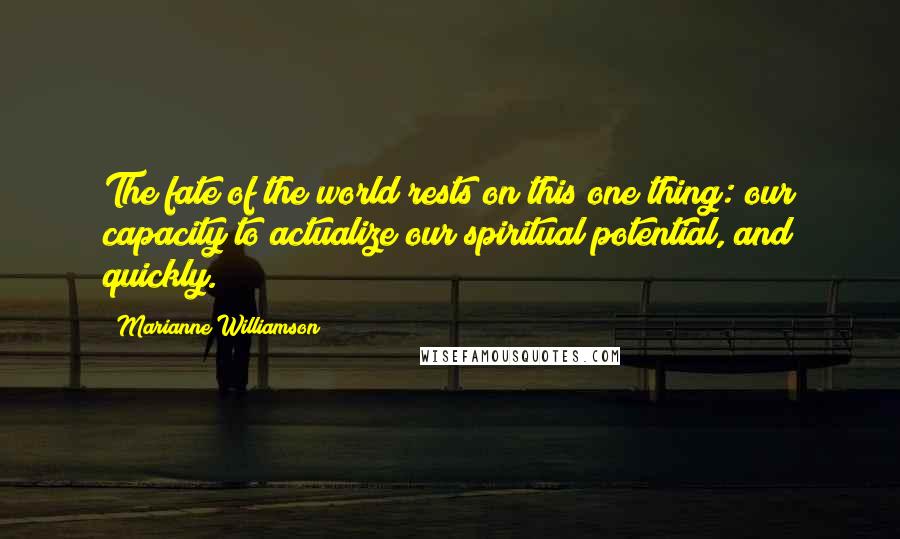 Marianne Williamson Quotes: The fate of the world rests on this one thing: our capacity to actualize our spiritual potential, and quickly.