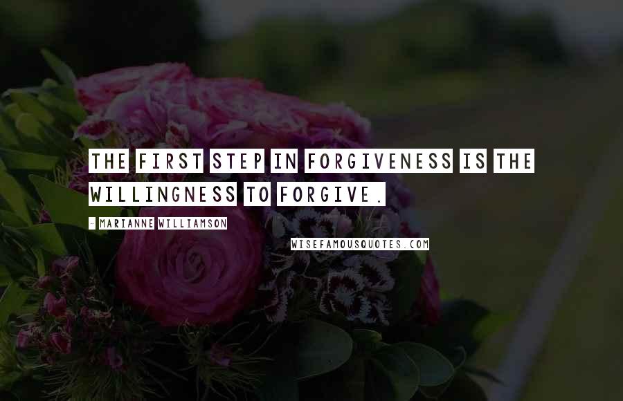 Marianne Williamson Quotes: The first step in forgiveness is the willingness to forgive.