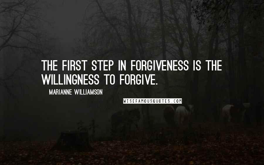 Marianne Williamson Quotes: The first step in forgiveness is the willingness to forgive.