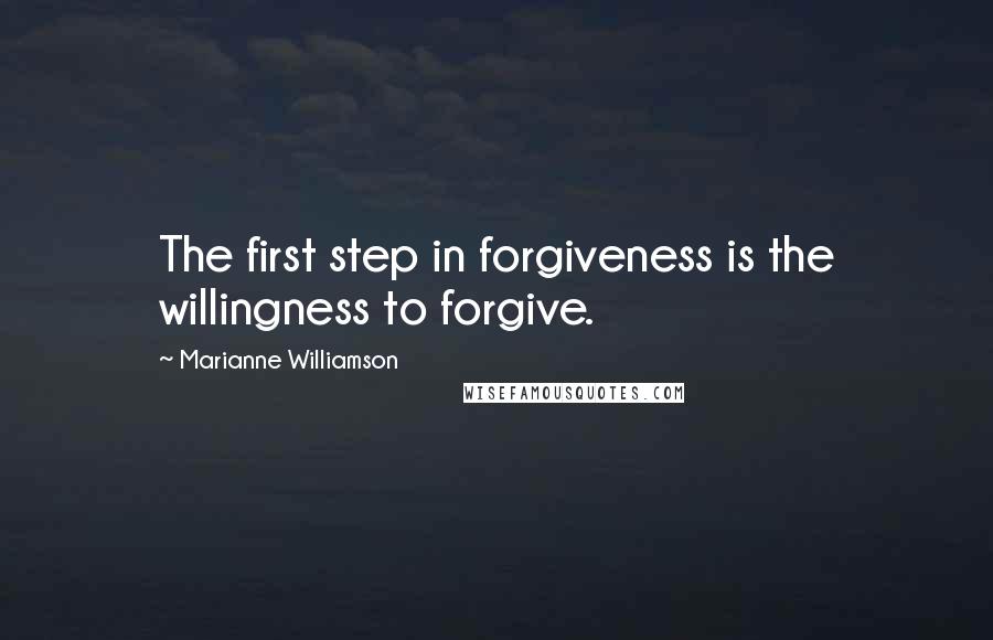 Marianne Williamson Quotes: The first step in forgiveness is the willingness to forgive.