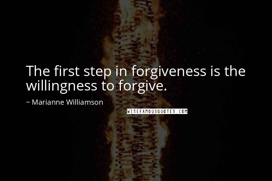 Marianne Williamson Quotes: The first step in forgiveness is the willingness to forgive.