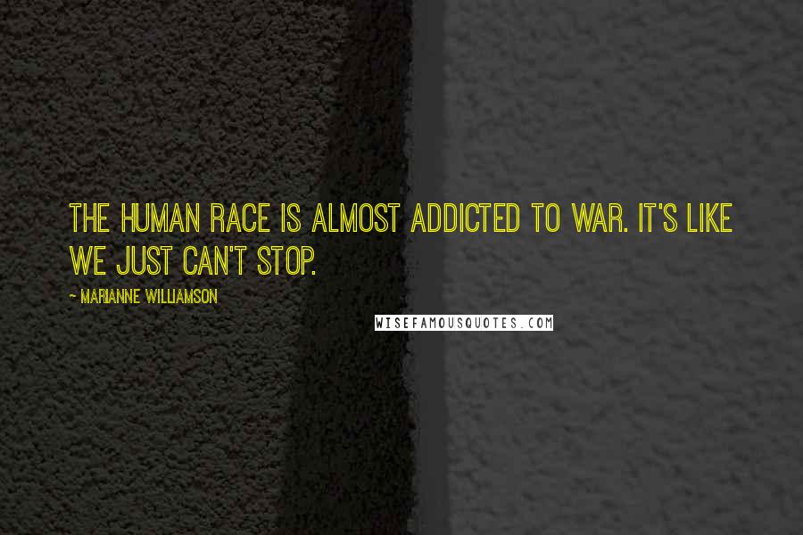Marianne Williamson Quotes: The human race is almost addicted to war. It's like we just can't stop.