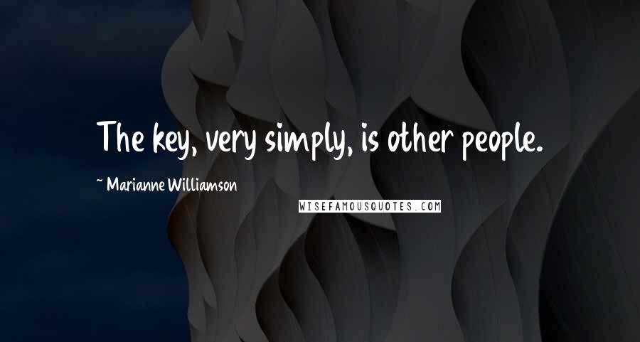 Marianne Williamson Quotes: The key, very simply, is other people.