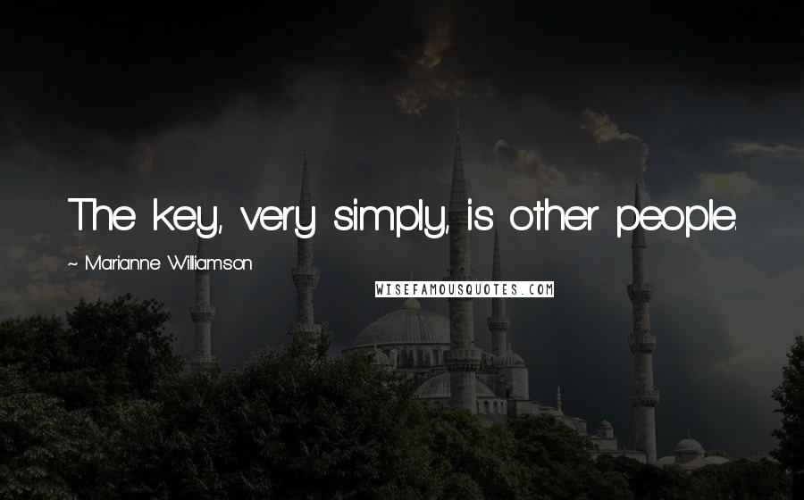 Marianne Williamson Quotes: The key, very simply, is other people.