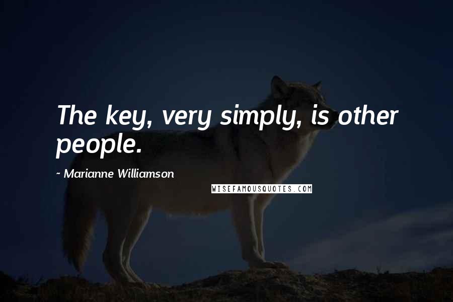 Marianne Williamson Quotes: The key, very simply, is other people.
