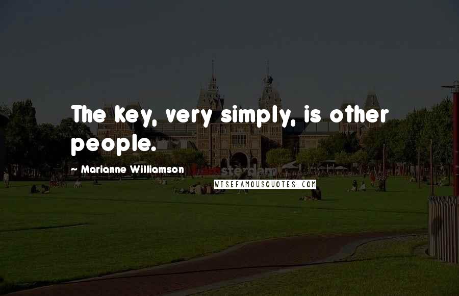 Marianne Williamson Quotes: The key, very simply, is other people.