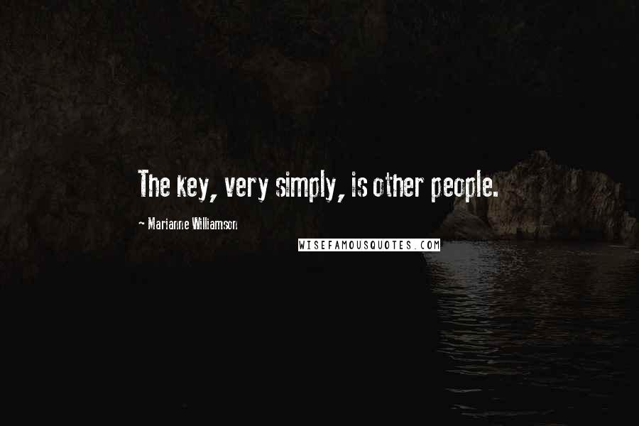 Marianne Williamson Quotes: The key, very simply, is other people.