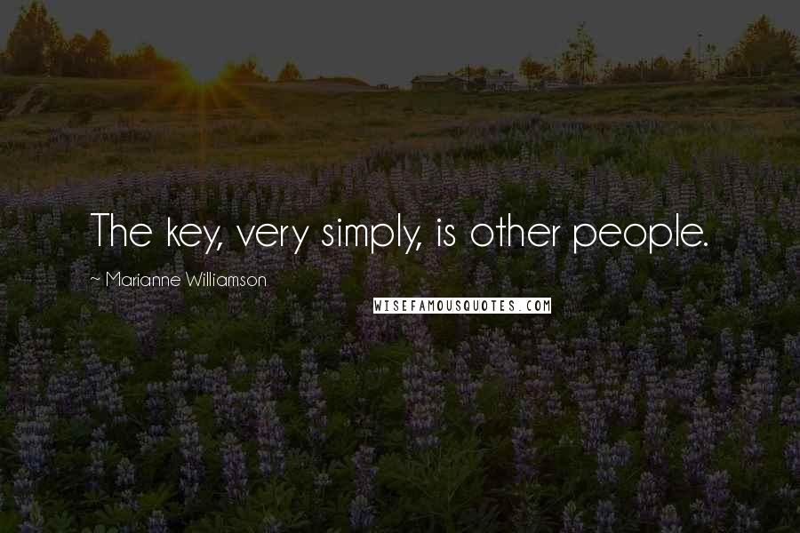 Marianne Williamson Quotes: The key, very simply, is other people.