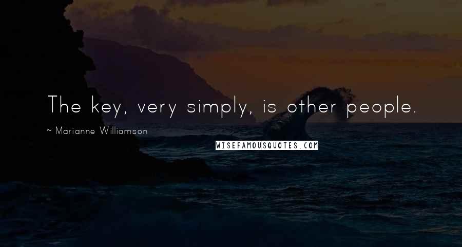 Marianne Williamson Quotes: The key, very simply, is other people.