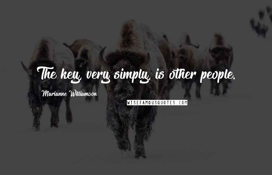 Marianne Williamson Quotes: The key, very simply, is other people.