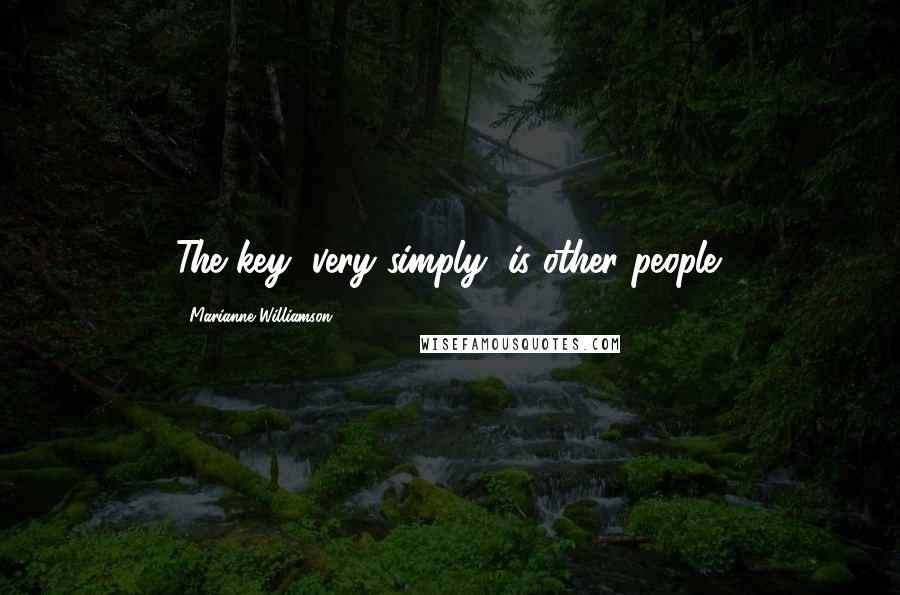 Marianne Williamson Quotes: The key, very simply, is other people.