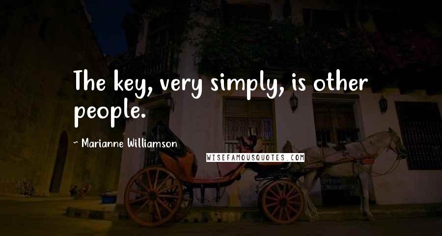 Marianne Williamson Quotes: The key, very simply, is other people.