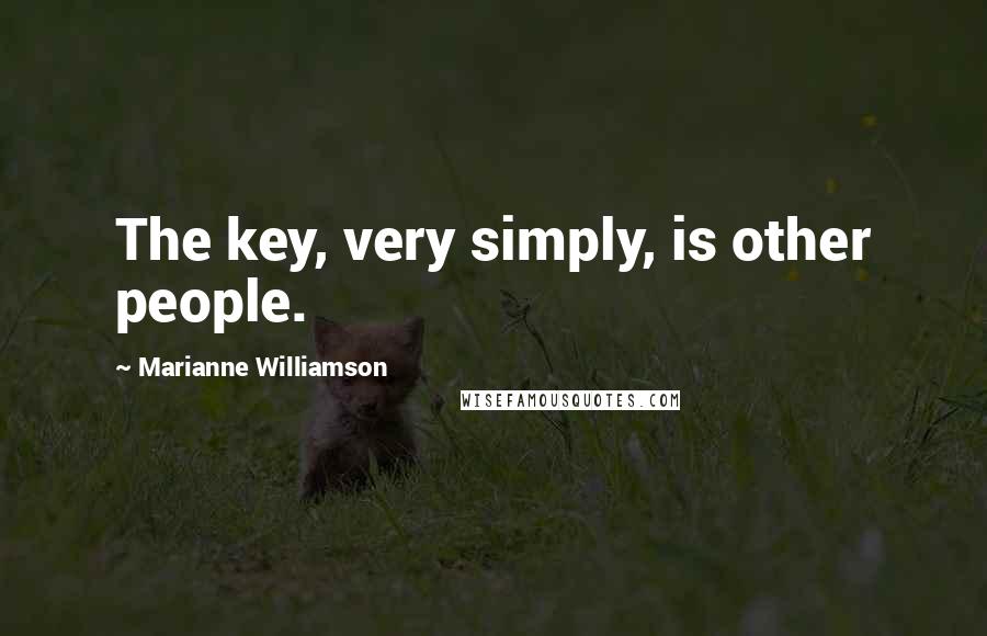 Marianne Williamson Quotes: The key, very simply, is other people.