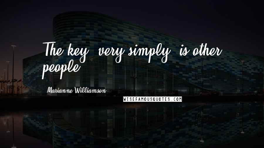 Marianne Williamson Quotes: The key, very simply, is other people.