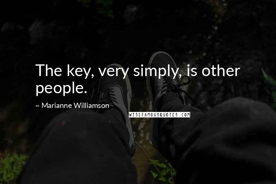 Marianne Williamson Quotes: The key, very simply, is other people.