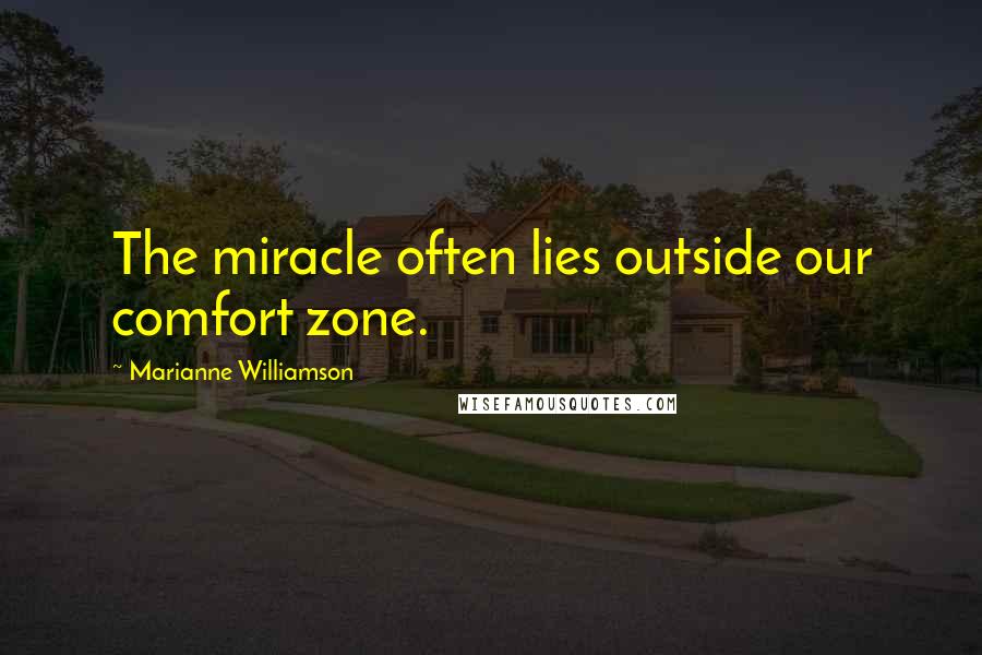 Marianne Williamson Quotes: The miracle often lies outside our comfort zone.
