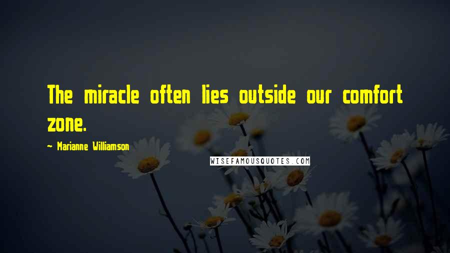 Marianne Williamson Quotes: The miracle often lies outside our comfort zone.