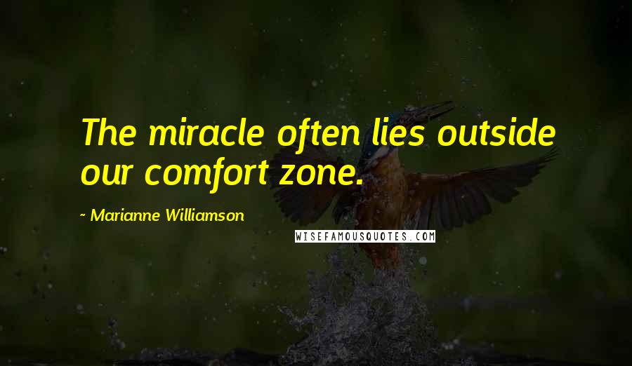 Marianne Williamson Quotes: The miracle often lies outside our comfort zone.