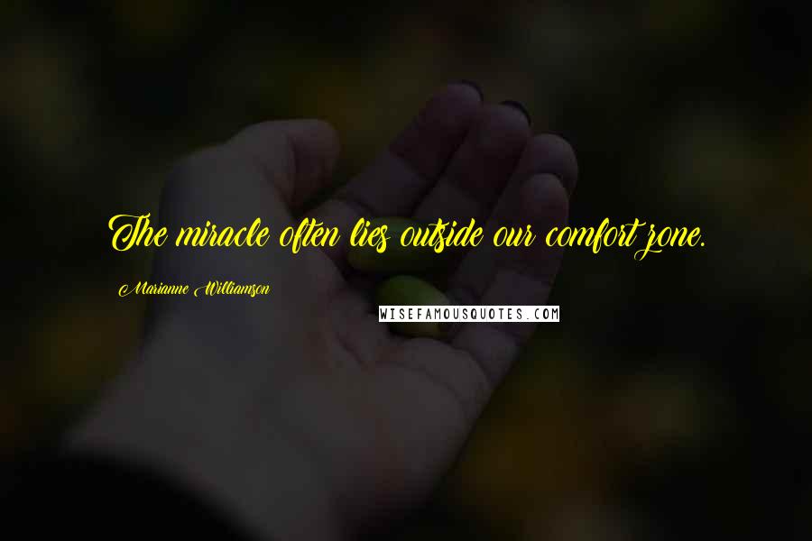 Marianne Williamson Quotes: The miracle often lies outside our comfort zone.