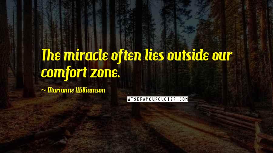 Marianne Williamson Quotes: The miracle often lies outside our comfort zone.