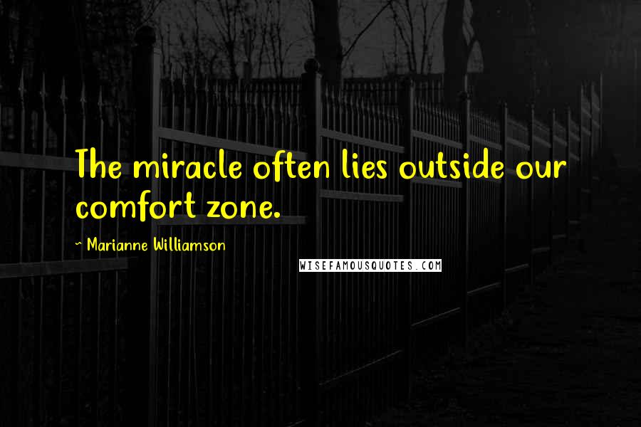Marianne Williamson Quotes: The miracle often lies outside our comfort zone.