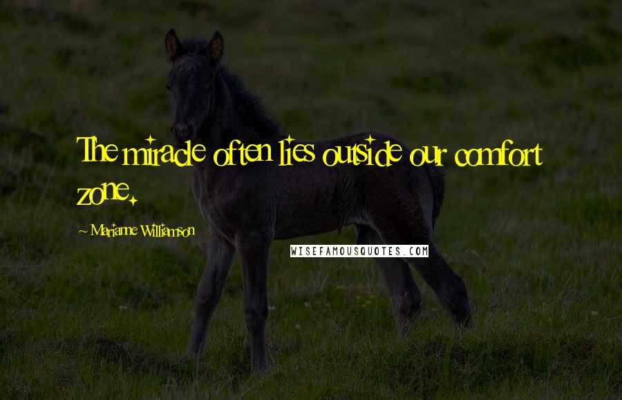 Marianne Williamson Quotes: The miracle often lies outside our comfort zone.