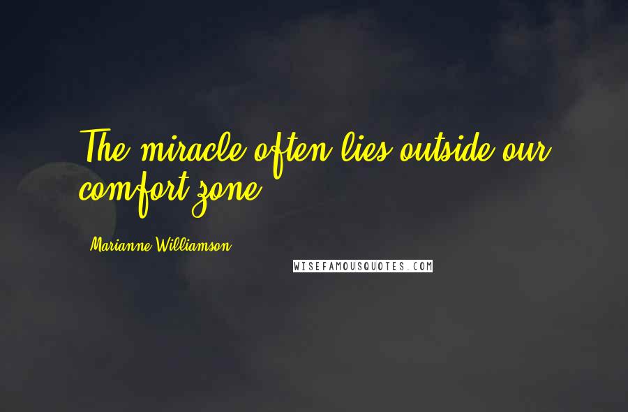 Marianne Williamson Quotes: The miracle often lies outside our comfort zone.