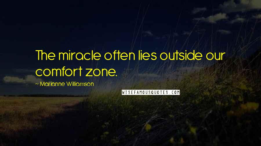 Marianne Williamson Quotes: The miracle often lies outside our comfort zone.