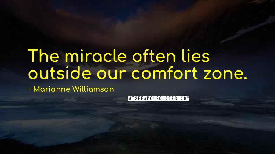 Marianne Williamson Quotes: The miracle often lies outside our comfort zone.