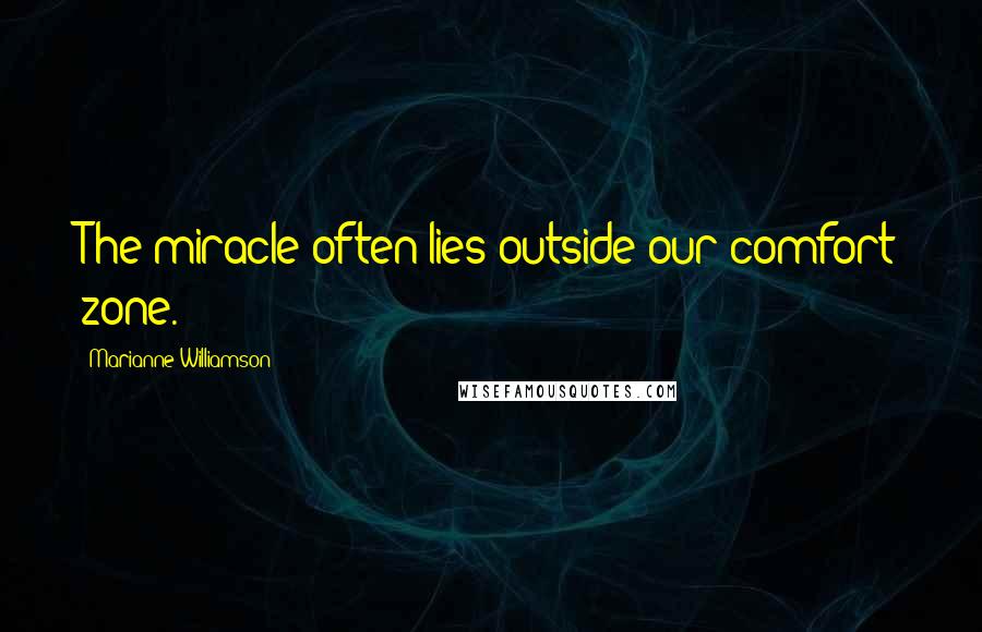 Marianne Williamson Quotes: The miracle often lies outside our comfort zone.