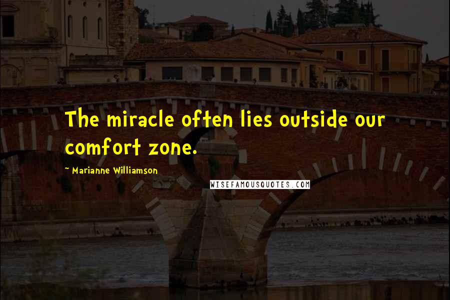Marianne Williamson Quotes: The miracle often lies outside our comfort zone.