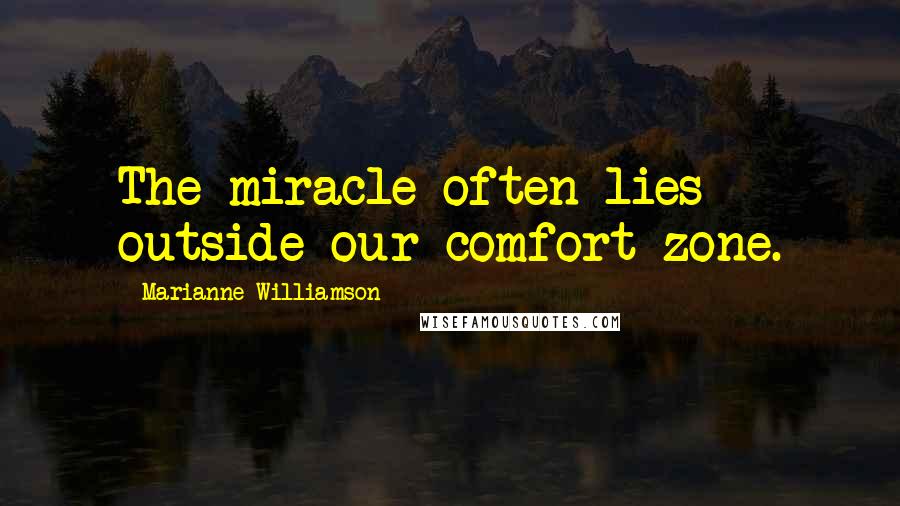 Marianne Williamson Quotes: The miracle often lies outside our comfort zone.