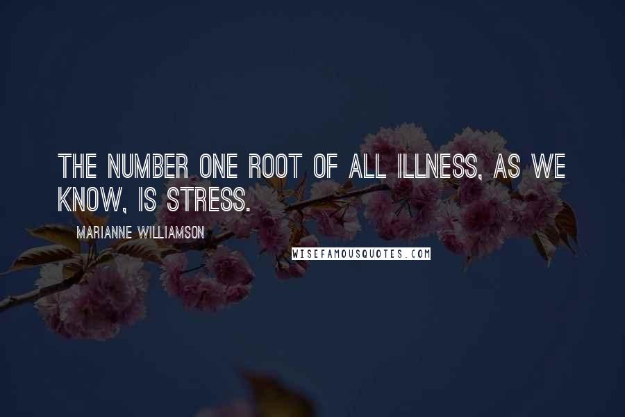 Marianne Williamson Quotes: The number one root of all illness, as we know, is stress.