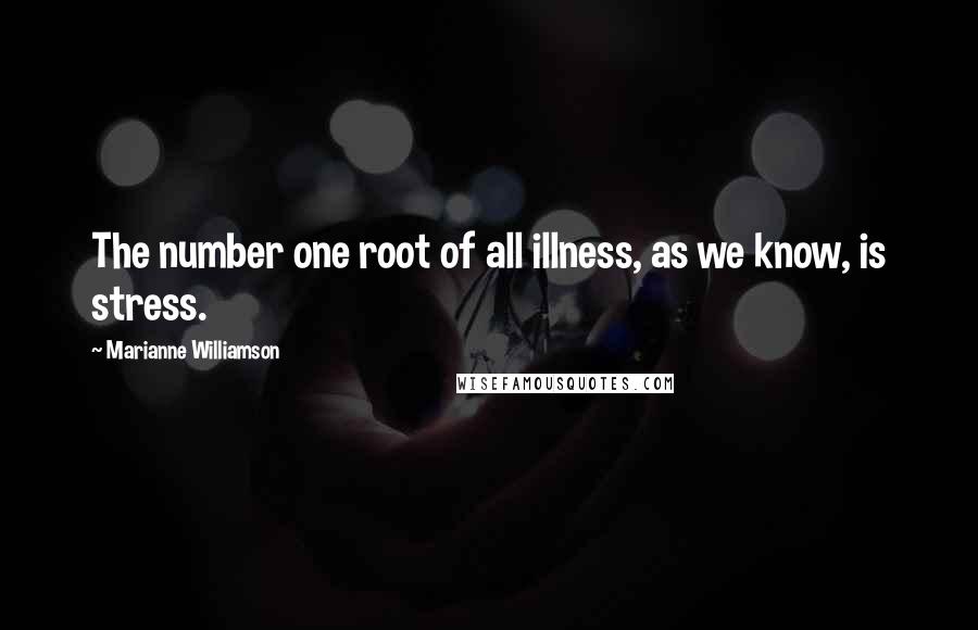 Marianne Williamson Quotes: The number one root of all illness, as we know, is stress.