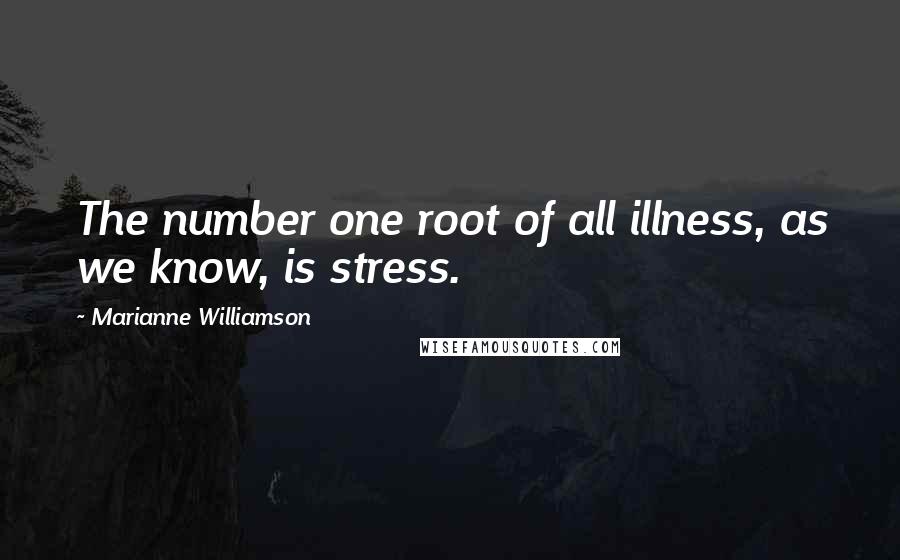Marianne Williamson Quotes: The number one root of all illness, as we know, is stress.
