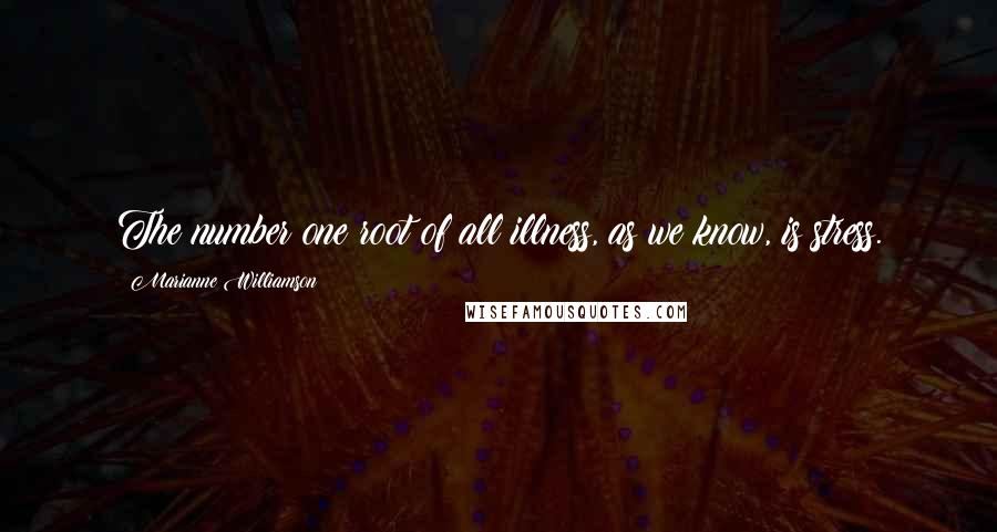 Marianne Williamson Quotes: The number one root of all illness, as we know, is stress.